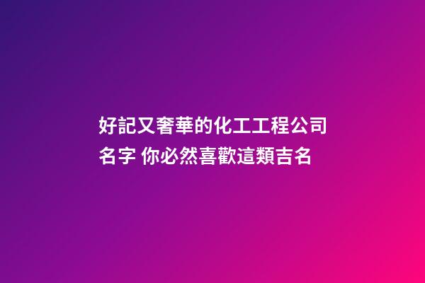 好記又奢華的化工工程公司名字 你必然喜歡這類吉名-第1張-公司起名-玄機(jī)派
